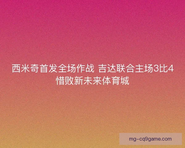 西米奇首发全场作战 吉达联合主场3比4惜败新未来体育城