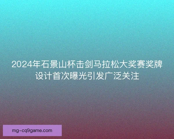 2024年石景山杯击剑马拉松大奖赛奖牌设计首次曝光引发广泛关注